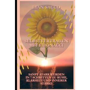 Sacco, Lian Selbstvertrauen mit Fibonacci: Sanft stark werden in 7 Schritten zu Ruhe, Klarheit und innerer Stärke Sacco, Lian Selbstvertrauen mit Fibonacci: Sanft stark werden in 7 Schritten zu Ruhe, Klarheit und innerer Stärke