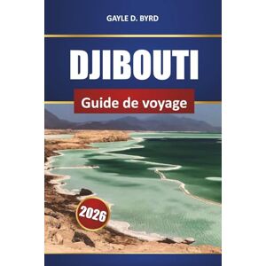 Byrd, Gayle D. Djibouti Guide De Voyage 2026: Explorez le joyau caché de l'Afrique de l'Est avec les principales attractions, les circuits d'aventure, les expériences culturelles et les informations locales Byrd, Gayle D. Djibouti Guide De Voyage 2026: Explorez le joyau caché de l'Afrique de l'Est avec les principales attractions, les circuits d'aventure, les expériences culturelles et les informations locales