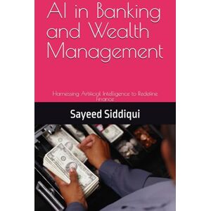 Siddiqui, Sayeed AI in Banking and Wealth Management: Harnessing Artificial Intelligence to Redefine Finance (AI GUIDEBOOKS) Siddiqui, Sayeed AI in Banking and Wealth Management: Harnessing Artificial Intelligence to Redefine Finance (AI GUIDEBOOKS)