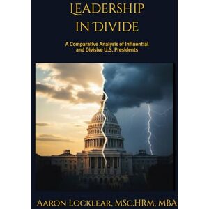 Locklear, Aaron Leadership in Divide: A Comparative Analysis of Influential and Divisive U.S. Presidents Locklear, Aaron Leadership in Divide: A Comparative Analysis of Influential and Divisive U.S. Presidents