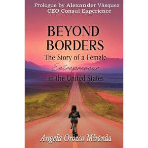 Orozco Miranda, Angela Beyond Borders: The Story of a Female Entrepreneur in the United States Orozco Miranda, Angela Beyond Borders: The Story of a Female Entrepreneur in the United States