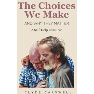 Carswell, Clyde The Choices We Make: And Why They Matter Carswell, Clyde The Choices We Make: And Why They Matter