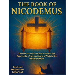 Herod, Don The Book of Nicodemus: The Lost Accounts of Christ’s Passion and Resurrection, From the Courts of Pilate to the Depths of Hades Herod, Don The Book of Nicodemus: The Lost Accounts of Christ’s Passion and Resurrection, From the Courts of Pilate to the Depths of Hades