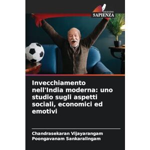 Vijayarangam, Chandrasekaran Invecchiamento nell'India moderna: uno studio sugli aspetti sociali, economici ed emotivi Vijayarangam, Chandrasekaran Invecchiamento nell'India moderna: uno studio sugli aspetti sociali, economici ed emotivi