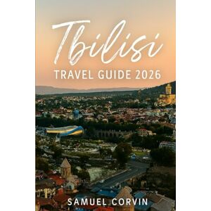 Corvin, Samuel Tbilisi Travel Guide 2026: Unveiling the Heart of Georgia: Where Ancient Charm Meets Modern Soul Corvin, Samuel Tbilisi Travel Guide 2026: Unveiling the Heart of Georgia: Where Ancient Charm Meets Modern Soul
