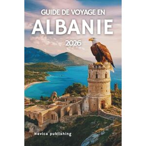 Publishing, Navica GUIDE DE VOYAGE EN ALBANIE 2026: Une tapisserie de montagnes, de mythes et de lumière méditerranéenne Publishing, Navica GUIDE DE VOYAGE EN ALBANIE 2026: Une tapisserie de montagnes, de mythes et de lumière méditerranéenne