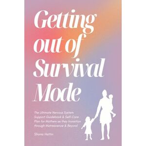 Hattin, Shona Getting Out of Survival Mode: The Ultimate Nervous System Support Guidebook & Self-Care Plan for Mothers as they transition through Matrescence & Beyond Hattin, Shona Getting Out of Survival Mode: The Ultimate Nervous System Support Guidebook & Self-Care Plan for Mothers as they transition through Matrescence & Beyond