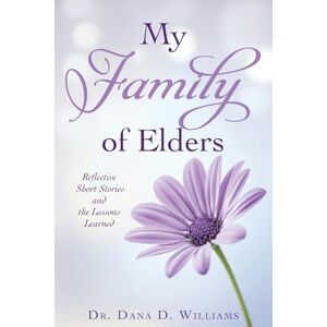 Williams, Dr Dana D My Family of Elders: Reflective Short Stories and the Lessons Learned: 0 Williams, Dr Dana D My Family of Elders: Reflective Short Stories and the Lessons Learned: 0