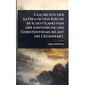 Bellesheim, Alphons Geschichte der katholischen Kirche in Schottland von der EinfÃ1/4hrung des Christenthums bis auf die Gegenwart. Bellesheim, Alphons Geschichte der katholischen Kirche in Schottland von der EinfÃ1/4hrung des Christenthums bis auf die Gegenwart.