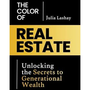 Lashay, Julia The Color of Real Estate: Unlocking the Secrets to Generational Wealth Lashay, Julia The Color of Real Estate: Unlocking the Secrets to Generational Wealth
