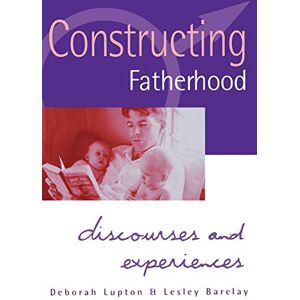 Deborah Lupton Constructing Fatherhood: Discourses and Experiences (Practical Skills for Counselors) Deborah Lupton Constructing Fatherhood: Discourses and Experiences (Practical Skills for Counselors)