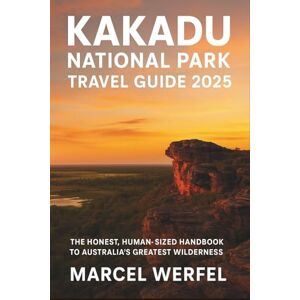 Werfel, Marcel Kakadu National Park Travel Guide 2025: The Honest, Human-Sized Handbook to Australia’s Greatest Wilderness Werfel, Marcel Kakadu National Park Travel Guide 2025: The Honest, Human-Sized Handbook to Australia’s Greatest Wilderness