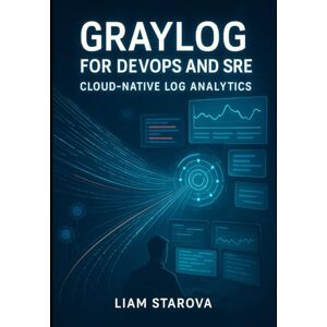 STAROVA, LIAM GRAYLOG FOR DEVOPS AND SRE: CLOUD-NATIVE LOG ANALYTICS: Monitor Kubernetes, Microservices, and Distributed Systems. Real-Time Troubleshooting, Performance Analysis, and Production Observability STAROVA, LIAM GRAYLOG FOR DEVOPS AND SRE: CLOUD-NATIVE LOG ANALYTICS: Monitor Kubernetes, Microservices, and Distributed Systems. Real-Time Troubleshooting, Performance Analysis, and Production Observability