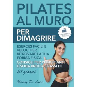 De Luca, Nancy Pilates al Muro per Dimagrire (Videoguida Inclusa): Esercizi Facili e Veloci per Ritrovare la Tua Forma Fisica. Consigli per Principianti e Sfida Brucia Grassi di 21 Giorni De Luca, Nancy Pilates al Muro per Dimagrire (Videoguida Inclusa): Esercizi Facili e Veloci per Ritrovare la Tua Forma Fisica. Consigli per Principianti e Sfida Brucia Grassi di 21 Giorni