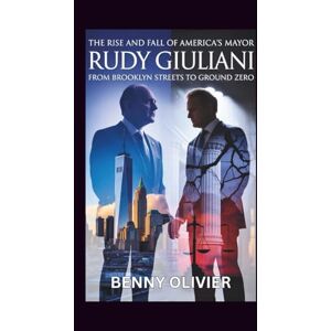 Olivier, Benny THE RISE AND FALL OF AMERICA'S MAYOR: Rudy Giuliani from Brooklyn Streets to Ground Zero Olivier, Benny THE RISE AND FALL OF AMERICA'S MAYOR: Rudy Giuliani from Brooklyn Streets to Ground Zero
