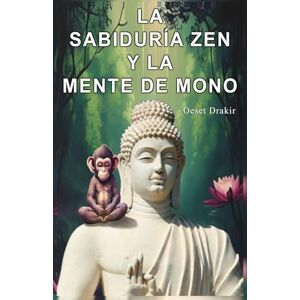Drakir, Oeset La Sabiduría Zen y la Mente de Mono: Historias para Descubrir el Poder Natural de tu Mente y Vivir con Plenitud, Alegría y Sabiduría: 1 (Historias Zen Para Vivir Mejor) Drakir, Oeset La Sabiduría Zen y la Mente de Mono: Historias para Descubrir el Poder Natural de tu Mente y Vivir con Plenitud, Alegría y Sabiduría: 1 (Historias Zen Para Vivir Mejor)