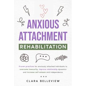 Belleview, Clara Anxious Attachment Rehabilitation: Proven practices for anxiously attached individuals to overcome insecurity, improve relationship dynamics and increase self-esteem and independence. Belleview, Clara Anxious Attachment Rehabilitation: Proven practices for anxiously attached individuals to overcome insecurity, improve relationship dynamics and increase self-esteem and independence.