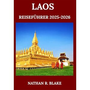 R. BLAKE, NATHAN LAOS REISEFÜHRER 2025-2026: Von Luang Prabang nach Si Phan Don – Zeitlose Wahrzeichen, Alltag und kulturelle Einblicke R. BLAKE, NATHAN LAOS REISEFÜHRER 2025-2026: Von Luang Prabang nach Si Phan Don – Zeitlose Wahrzeichen, Alltag und kulturelle Einblicke