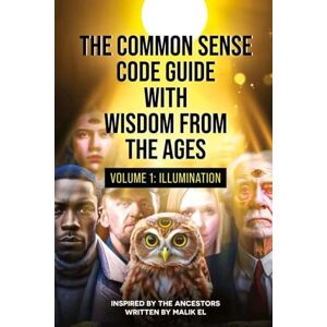El, Malik The Common Sense Code Guide with Wisdom from the Ages: Volume I – Illumination El, Malik The Common Sense Code Guide with Wisdom from the Ages: Volume I – Illumination