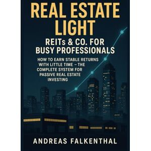 Falkenthal, Andreas Real Estate Light – REITs & Co. for Busy Professionals: How to Earn Stable Returns with Limited Time – The Complete System for Passive Real Estate Investing Falkenthal, Andreas Real Estate Light – REITs & Co. for Busy Professionals: How to Earn Stable Returns with Limited Time – The Complete System for Passive Real Estate Investing