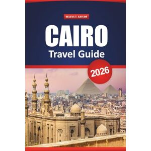 Kaylor, Helena T. Cairo Travel Guide 2026: Discover Ancient Wonders, Hidden Gems, Local Food, and the Top Things to Do for Your Egypt Vacation Kaylor, Helena T. Cairo Travel Guide 2026: Discover Ancient Wonders, Hidden Gems, Local Food, and the Top Things to Do for Your Egypt Vacation