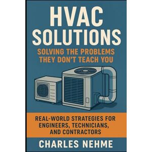 Nehme, Charles HVAC Solutions: Solving the Problems They Don’t Teach You: Real-World Strategies for Engineers, Technicians, and Contractors Nehme, Charles HVAC Solutions: Solving the Problems They Don’t Teach You: Real-World Strategies for Engineers, Technicians, and Contractors