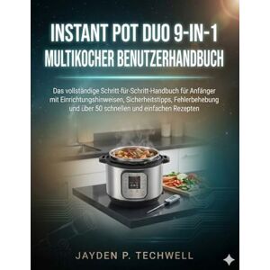 Techwell, Jayden P. INSTANT POT DUO 9-IN-1 MULTIKOCHER BENUTZERHANDBUCH Techwell, Jayden P. INSTANT POT DUO 9-IN-1 MULTIKOCHER BENUTZERHANDBUCH