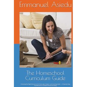 Asiedu, Emmanuel The Homeschool Curriculum Guide: Choosing the Right Resources for Every Age, Subject, and Learning Style — A Step-by-Step Handbook for Confident Homeschooling (The Homeschool Success Series) Asiedu, Emmanuel The Homeschool Curriculum Guide: Choosing the Right Resources for Every Age, Subject, and Learning Style — A Step-by-Step Handbook for Confident Homeschooling (The Homeschool Success Series)