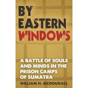 McDougall, William H By Eastern Windows: The Story of a Battle of Souls and Minds in the Prison Camps of Sumatra McDougall, William H By Eastern Windows: The Story of a Battle of Souls and Minds in the Prison Camps of Sumatra