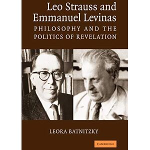 Batnitzky, Leora Leo Strauss Emmanuel Levinas: Philosophy and the Politics of Revelation Batnitzky, Leora Leo Strauss Emmanuel Levinas: Philosophy and the Politics of Revelation