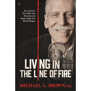 Brown, Michael L. Living in the Line of Fire: How God Can Turn Rebels Into Revivalists and Broken People Into World-Changers Brown, Michael L. Living in the Line of Fire: How God Can Turn Rebels Into Revivalists and Broken People Into World-Changers