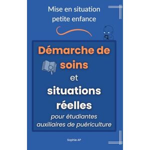 AP, Sophie Mise en situation petite enfance démarche de soins et situations réelles pour étudiantes auxiliaires de puériculture: Acquérir les bons réflexes, ... avec confiance (Stage et Réussite AP) AP, Sophie Mise en situation petite enfance démarche de soins et situations réelles pour étudiantes auxiliaires de puériculture: Acquérir les bons réflexes, ... avec confiance (Stage et Réussite AP)