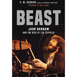 Kushins, C. M Beast: John Bonham and the Rise of Led Zeppelin Kushins, C. M Beast: John Bonham and the Rise of Led Zeppelin