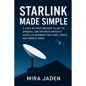 JADEN, MIRA Starlink Made Simple: A Step-by-Step Process to Set Up, Operate, and Optimize SpaceX’s Satellite Internet for Home, Travel, and Remote Work JADEN, MIRA Starlink Made Simple: A Step-by-Step Process to Set Up, Operate, and Optimize SpaceX’s Satellite Internet for Home, Travel, and Remote Work