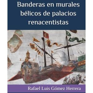 Gómez Herrera, Rafael Luis BANDERAS EN MURALES BÉLICOS DE PALACIOS RENACENTISTAS: La vexilología en las pinturas murales del Renacimiento español que representan batallas en los palacios nobles (ESTUDIOS DE BANDERAS EN ESPAÑA) Gómez Herrera, Rafael Luis BANDERAS EN MURALES BÉLICOS DE PALACIOS RENACENTISTAS: La vexilología en las pinturas murales del Renacimiento español que representan batallas en los palacios nobles (ESTUDIOS DE BANDERAS EN ESPAÑA)