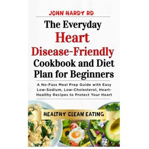 HARDY RD, JOHN The Everyday Heart Disease-Friendly Cookbook and Diet Plan for Beginners: A No-Fuss Meal Prep Guide with Easy Low-Sodium, Low-Cholesterol, Heart-Healthy Recipes to Protect Your Heart HARDY RD, JOHN The Everyday Heart Disease-Friendly Cookbook and Diet Plan for Beginners: A No-Fuss Meal Prep Guide with Easy Low-Sodium, Low-Cholesterol, Heart-Healthy Recipes to Protect Your Heart