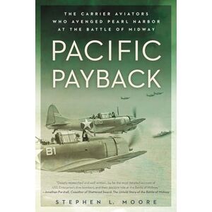 Moore, Stephen L. Pacific Payback: The Carrier Aviators Who Avenged Pearl Harbor at the Battle of Midway Moore, Stephen L. Pacific Payback: The Carrier Aviators Who Avenged Pearl Harbor at the Battle of Midway