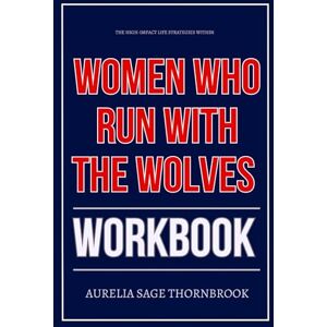 Sage Thornbrook, Aurelia The High-Impact Life Strategies Within Women Who Run with the Wolves Workbook: How to Integrate Dr. Clarissa Pinkola Estés’ Teachings into Every Part of Your Life, Instinct by Instinct, Story by Story Sage Thornbrook, Aurelia The High-Impact Life Strategies Within Women Who Run with the Wolves Workbook: How to Integrate Dr. Clarissa Pinkola Estés’ Teachings into Every Part of Your Life, Instinct by Instinct, Story by Story
