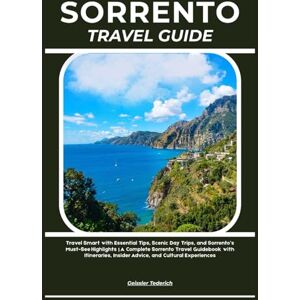 Tederich, Geissler SORRENTO TRAVEL GUIDE: Travel Smart with Essential Tips, Scenic Day Trips, and Sorrento’s Must-See Highlights A Complete Sorrento Travel Guidebook ... Insider Advice, and Cultural Experiences Tederich, Geissler SORRENTO TRAVEL GUIDE: Travel Smart with Essential Tips, Scenic Day Trips, and Sorrento’s Must-See Highlights A Complete Sorrento Travel Guidebook ... Insider Advice, and Cultural Experiences