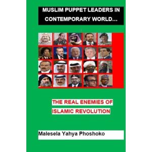 Phoshoko, Malesela John Muslim Puppet Leaders in Contemporary world: The Real Enemies of Islamic Revolution Phoshoko, Malesela John Muslim Puppet Leaders in Contemporary world: The Real Enemies of Islamic Revolution