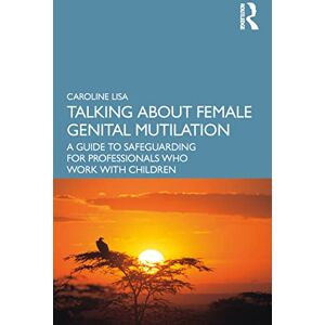 Lisa, Caroline Talking About Female Genital Mutilation: A Guide to Safeguarding for Professionals who Work with Children Lisa, Caroline Talking About Female Genital Mutilation: A Guide to Safeguarding for Professionals who Work with Children