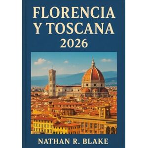 R. Blake, Nathan FLORENCIA Y TOSCANA 2026: Guía esencial de las principales atracciones, excursiones, regiones vinícolas y lugares culturales destacados de Italia R. Blake, Nathan FLORENCIA Y TOSCANA 2026: Guía esencial de las principales atracciones, excursiones, regiones vinícolas y lugares culturales destacados de Italia