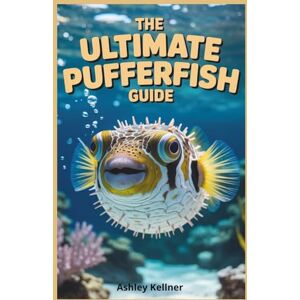 KELLNER, ASHLEY The Ultimate Pufferfish Guide: Freshwater and Marine Species for Beginners: Step-by-Step Instructions for Tank Setup, Raising, Caring for, Feeding, and Breeding Pufferfish in Any Aquarium KELLNER, ASHLEY The Ultimate Pufferfish Guide: Freshwater and Marine Species for Beginners: Step-by-Step Instructions for Tank Setup, Raising, Caring for, Feeding, and Breeding Pufferfish in Any Aquarium
