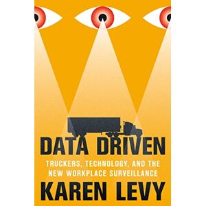 Levy, Karen Data Driven: Truckers, Technology, and the New Workplace Surveillance Levy, Karen Data Driven: Truckers, Technology, and the New Workplace Surveillance