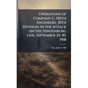 Hill, John F Operations of Company C, 105th Engineers, 30th Division, in the Attack on the Hindenburg Line, September 25-30, 1918 Hill, John F Operations of Company C, 105th Engineers, 30th Division, in the Attack on the Hindenburg Line, September 25-30, 1918