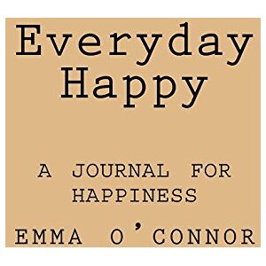 O'Connor, Mrs Emma J Everyday Happy: A Journal for Happiness O'Connor, Mrs Emma J Everyday Happy: A Journal for Happiness