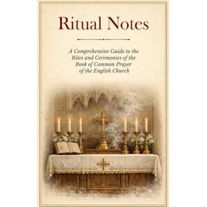 Authors, Various Ritual Notes: A Comprehensive Guide to the Rites and Cermonies of the Book of Common Prayer, of the English Church, Interpreted in Accordance with the Latest Revisions of the Western Use Authors, Various Ritual Notes: A Comprehensive Guide to the Rites and Cermonies of the Book of Common Prayer, of the English Church, Interpreted in Accordance with the Latest Revisions of the Western Use