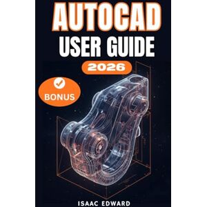 Edward, Isaac AUTOCAD 2026 USER GUIDE: The Complete Step-by-Step Manual for Beginners to Learn, Master, Design, and Innovate with AutoCAD. Edward, Isaac AUTOCAD 2026 USER GUIDE: The Complete Step-by-Step Manual for Beginners to Learn, Master, Design, and Innovate with AutoCAD.