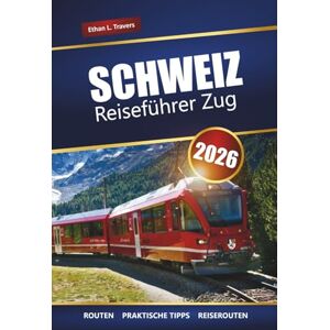 Travers, Ethan L. SCHWEIZ REISEFÜHRER ZUG 2026: Erkunden Sie malerische Routen, Tipps für Bahnpässe, Routen und Sehenswürdigkeiten in den Alpen, die Sie unbedingt sehen müssen Travers, Ethan L. SCHWEIZ REISEFÜHRER ZUG 2026: Erkunden Sie malerische Routen, Tipps für Bahnpässe, Routen und Sehenswürdigkeiten in den Alpen, die Sie unbedingt sehen müssen
