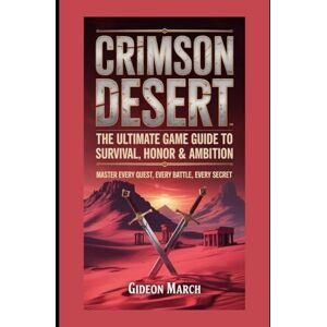 March, Gideon Crimson Desert: The Ultimate Game Guide to Survival, Honor & Ambition: Master Every Quest, Every Battle, Every Secret March, Gideon Crimson Desert: The Ultimate Game Guide to Survival, Honor & Ambition: Master Every Quest, Every Battle, Every Secret